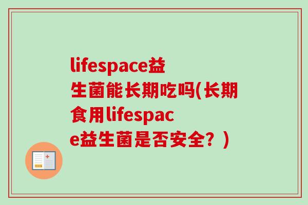 lifespace益生菌能长期吃吗(长期食用lifespace益生菌是否安全？)