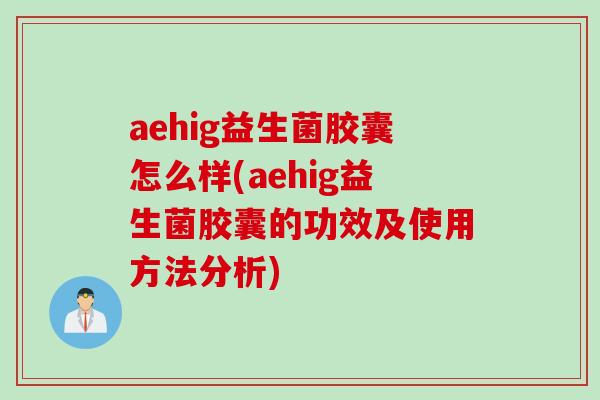 aehig益生菌胶囊怎么样(aehig益生菌胶囊的功效及使用方法分析) aehig益生菌胶囊怎么样(aehig益生菌胶囊的功效及使用方法分析)