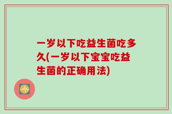 一岁以下吃益生菌吃多久(一岁以下宝宝吃益生菌的正确用法) 一岁以下吃益生菌吃多久(一岁以下宝宝吃益生菌的正确用法)