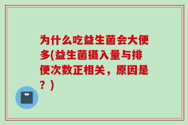 为什么吃益生菌会大便多(益生菌摄入量与排便次数正相关，原因是？)