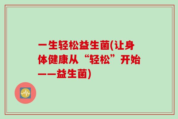一生轻松益生菌(让身体健康从“轻松”开始——益生菌)