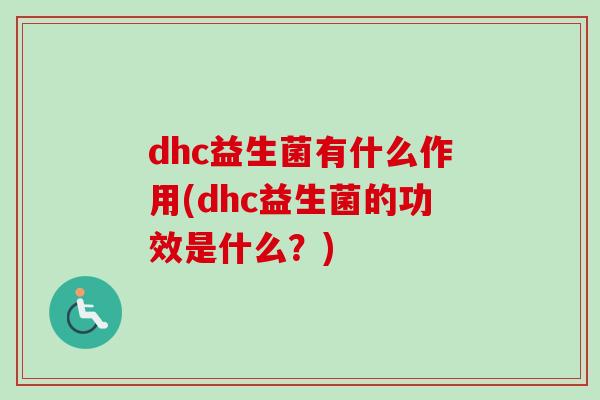 dhc益生菌有什么作用(dhc益生菌的功效是什么？)