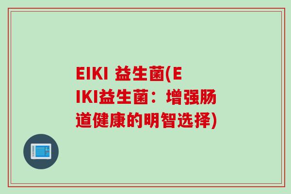 EIKI 益生菌(EIKI益生菌:增强肠道健康的明智选择) EIKI 益生菌(EIKI益生菌:增强肠道健康的明智选择)
