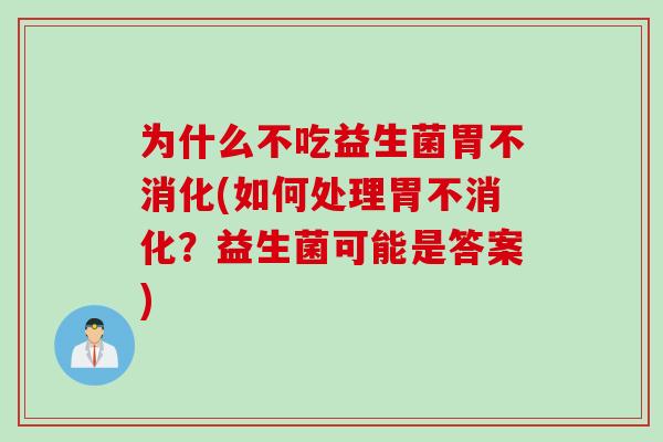 为什么不吃益生菌胃不消化(如何处理胃不消化？益生菌可能是答案)