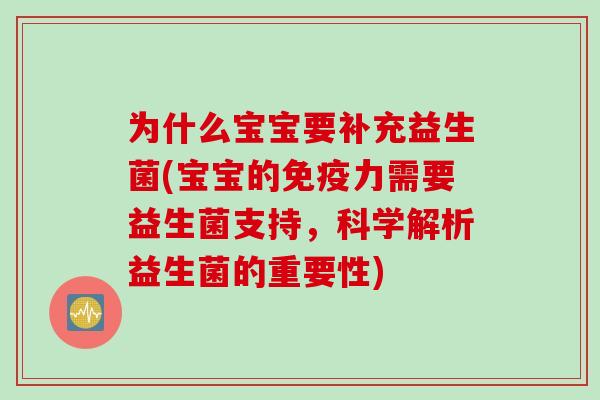 为什么宝宝要补充益生菌(宝宝的力需要益生菌支持,科学解析益生菌的重要性) 为什么宝宝要补充益生菌(宝宝的力需要益生菌支持,科学解析益生菌的重要性)
