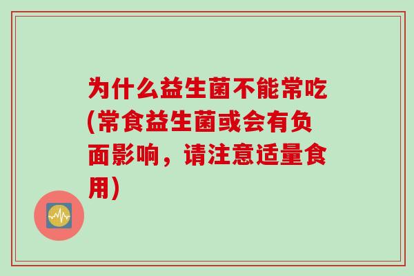 为什么益生菌不能常吃(常食益生菌或会有负面影响,请注意适量食用) 为什么益生菌不能常吃(常食益生菌或会有负面影响,请注意适量食用)