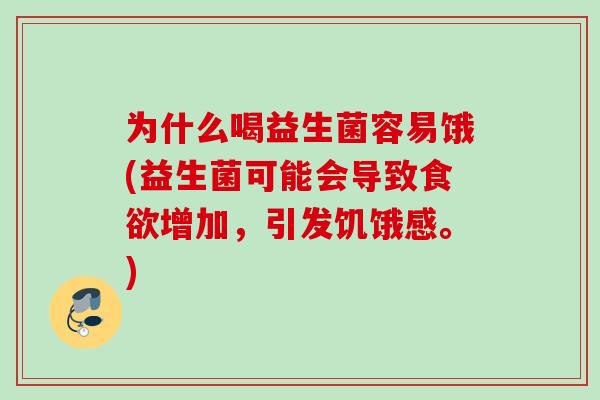 为什么喝益生菌容易饿(益生菌可能会导致增加,引发饥饿感。) 为什么喝益生菌容易饿(益生菌可能会导致增加,引发饥饿感。)
