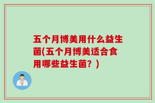 五个月博美用什么益生菌(五个月博美适合食用哪些益生菌?) 五个月博美用什么益生菌(五个月博美适合食用哪些益生菌?)