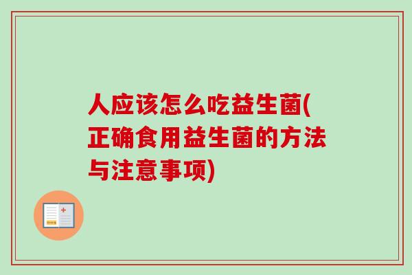 人应该怎么吃益生菌(正确食用益生菌的方法与注意事项)