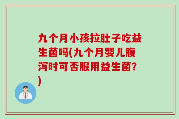 九个月小孩拉肚子吃益生菌吗(九个月婴儿时可否服用益生菌？)