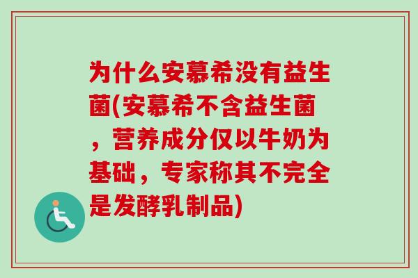 为什么安慕希没有益生菌(安慕希不含益生菌,营养成分仅以牛奶为基础,专家称其不完全是发酵乳制品) 为什么安慕希没有益生菌(安慕希不含益生菌,营养成分仅以牛奶为基础,专家称其不完全是发酵乳制品)