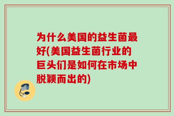 为什么美国的益生菌好(美国益生菌行业的巨头们是如何在市场中脱颖而出的) 为什么美国的益生菌好(美国益生菌行业的巨头们是如何在市场中脱颖而出的)