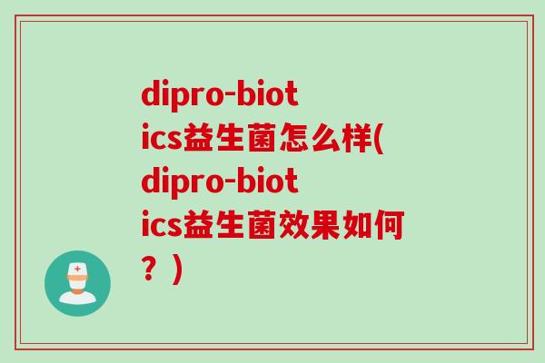 dipro-biotics益生菌怎么样(dipro-biotics益生菌效果如何？)