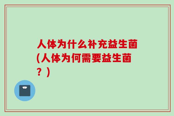 人体为什么补充益生菌(人体为何需要益生菌？)