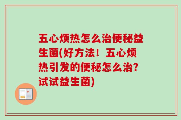 五心烦热怎么益生菌(好方法!五心烦热引发的怎么?试试益生菌) 五心烦热怎么益生菌(好方法!五心烦热引发的怎么?试试益生菌)