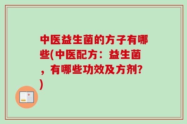 中医益生菌的方子有哪些(中医配方:益生菌,有哪些功效及方剂?) 中医益生菌的方子有哪些(中医配方:益生菌,有哪些功效及方剂?)