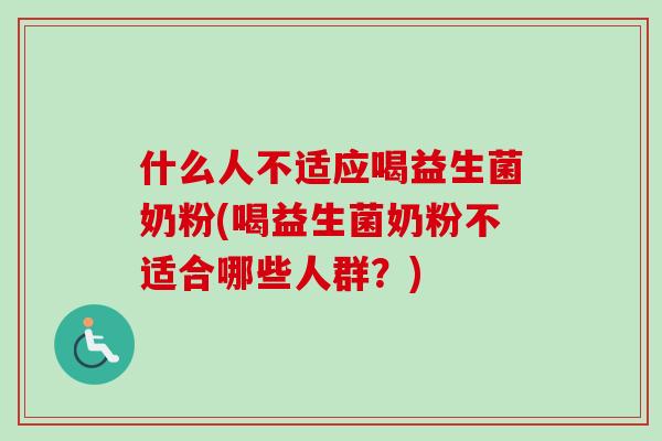 什么人不适应喝益生菌奶粉(喝益生菌奶粉不适合哪些人群？)