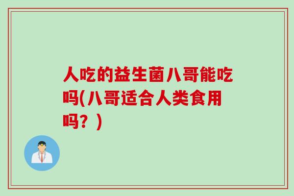 人吃的益生菌八哥能吃吗(八哥适合人类食用吗？)