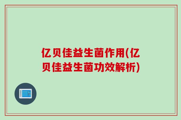 亿贝佳益生菌作用(亿贝佳益生菌功效解析)