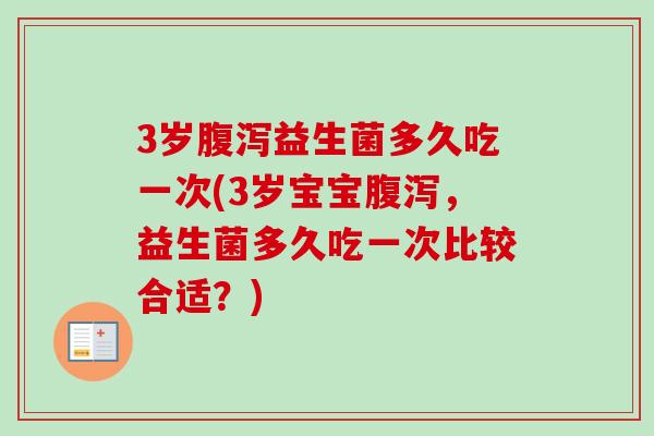3岁益生菌多久吃一次(3岁宝宝，益生菌多久吃一次比较合适？)