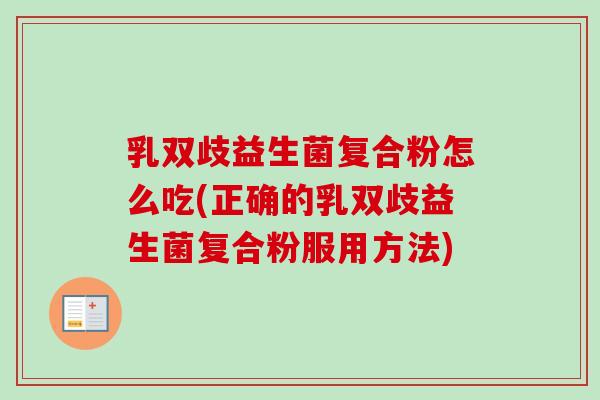 乳双歧益生菌复合粉怎么吃(正确的乳双歧益生菌复合粉服用方法)