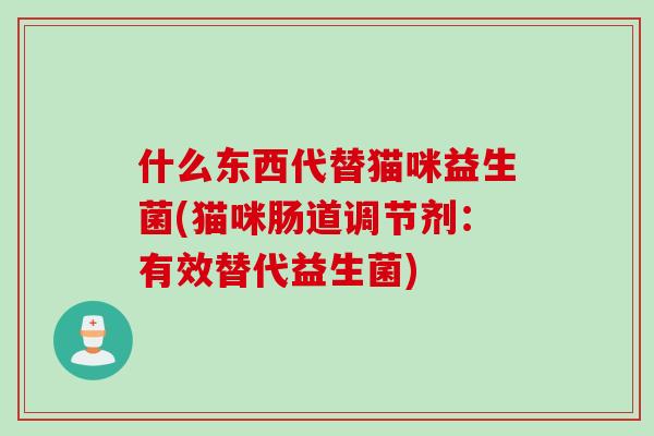 什么东西代替猫咪益生菌(猫咪肠道调节剂：有效替代益生菌)