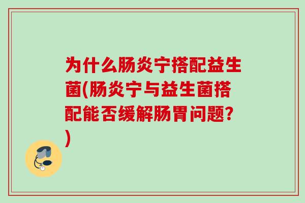 为什么宁搭配益生菌(宁与益生菌搭配能否缓解肠胃问题?) 为什么宁搭配益生菌(宁与益生菌搭配能否缓解肠胃问题?)