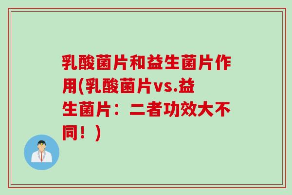 乳酸菌片和益生菌片作用(乳酸菌片vs.益生菌片:二者功效大不同!) 乳酸菌片和益生菌片作用(乳酸菌片vs.益生菌片:二者功效大不同!)