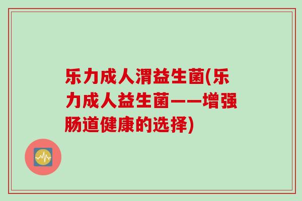 乐力成人渭益生菌(乐力成人益生菌——增强肠道健康的选择)
