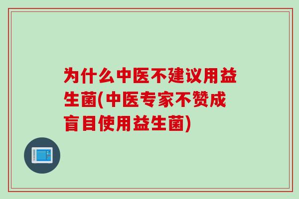 为什么中医不建议用益生菌(中医专家不赞成盲目使用益生菌) 为什么中医不建议用益生菌(中医专家不赞成盲目使用益生菌)