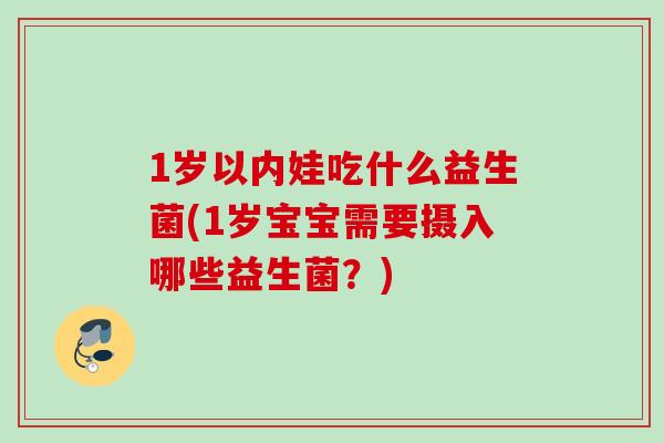 1岁以内娃吃什么益生菌(1岁宝宝需要摄入哪些益生菌？)