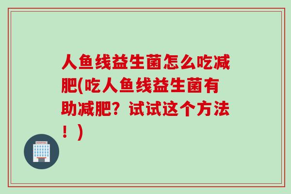 人鱼线益生菌怎么吃减肥(吃人鱼线益生菌有助减肥？试试这个方法！)