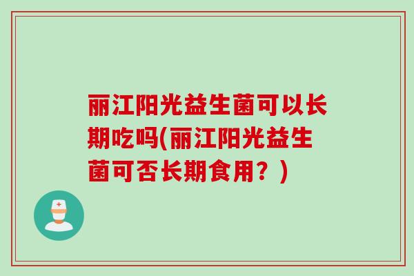 丽江阳光益生菌可以长期吃吗(丽江阳光益生菌可否长期食用？)
