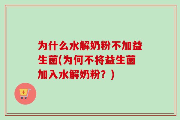 为什么水解奶粉不加益生菌(为何不将益生菌加入水解奶粉？)