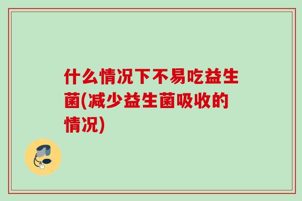 什么情况下不易吃益生菌(减少益生菌吸收的情况) 什么情况下不易吃益生菌(减少益生菌吸收的情况)