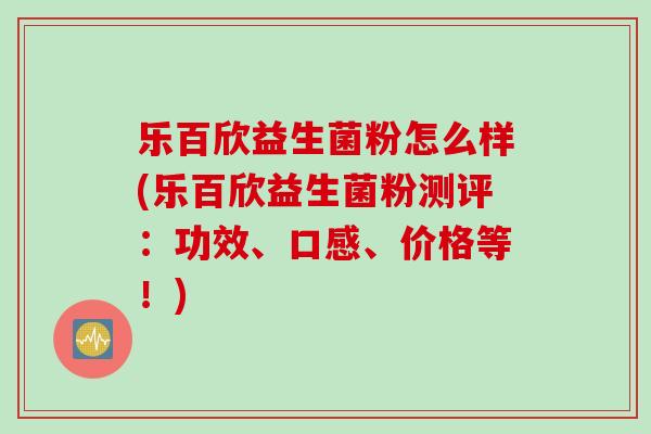 乐百欣益生菌粉怎么样(乐百欣益生菌粉测评:功效、口感、价格等!) 乐百欣益生菌粉怎么样(乐百欣益生菌粉测评:功效、口感、价格等!)