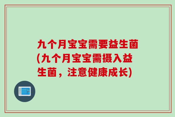 九个月宝宝需要益生菌(九个月宝宝需摄入益生菌，注意健康成长)