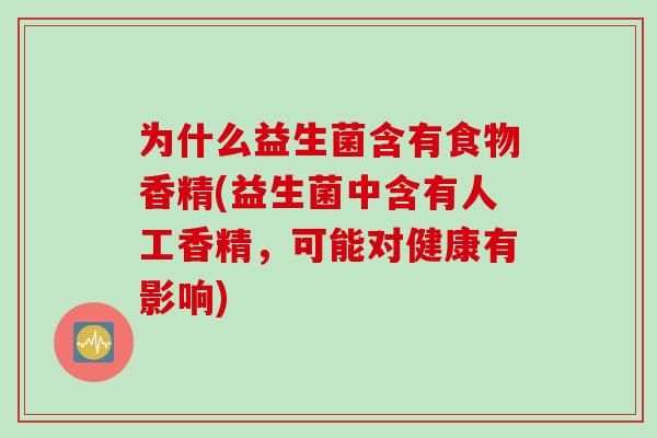 为什么益生菌含有食物香精(益生菌中含有人工香精，可能对健康有影响)