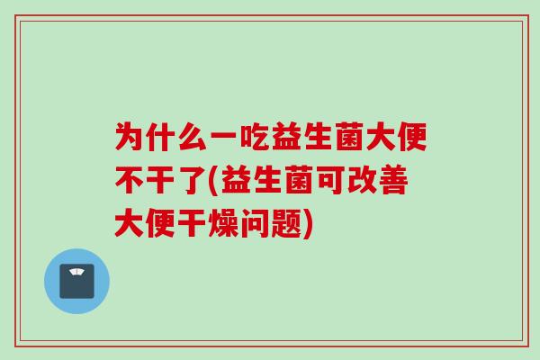 为什么一吃益生菌大便不干了(益生菌可改善大便干燥问题)