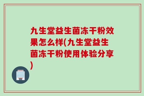 九生堂益生菌冻干粉效果怎么样(九生堂益生菌冻干粉使用体验分享)