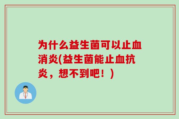 为什么益生菌可以止血消炎(益生菌能止血抗炎，想不到吧！)
