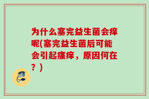 为什么塞完益生菌会痒呢(塞完益生菌后可能会引起，原因何在？)