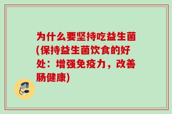 为什么要坚持吃益生菌(保持益生菌饮食的好处：增强力，改善肠健康)