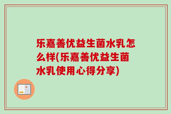 乐嘉善优益生菌水乳怎么样(乐嘉善优益生菌水乳使用心得分享) 乐嘉善优益生菌水乳怎么样(乐嘉善优益生菌水乳使用心得分享)
