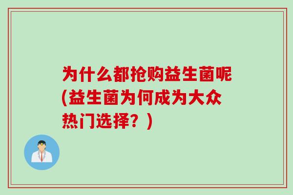 为什么都抢购益生菌呢(益生菌为何成为大众热门选择？)