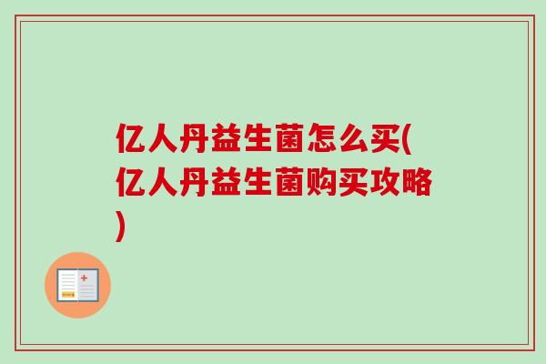 亿人丹益生菌怎么买(亿人丹益生菌购买攻略)