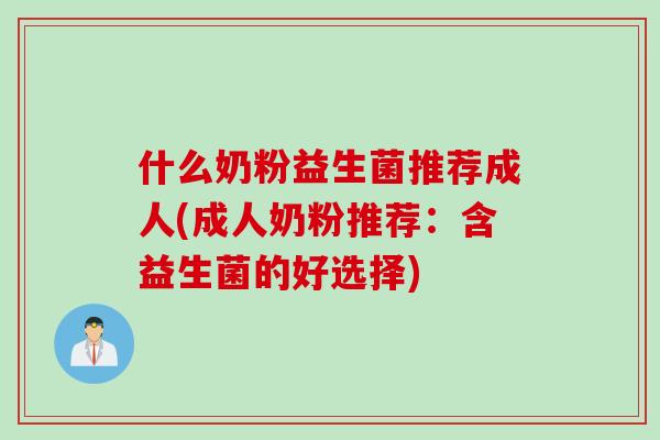什么奶粉益生菌推荐成人(成人奶粉推荐：含益生菌的好选择)