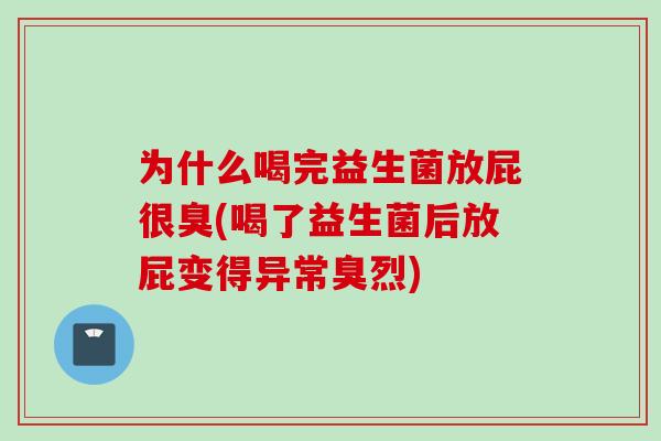 为什么喝完益生菌放屁很臭(喝了益生菌后放屁变得异常臭烈) 为什么喝完益生菌放屁很臭(喝了益生菌后放屁变得异常臭烈)