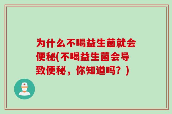 为什么不喝益生菌就会(不喝益生菌会导致,你知道吗?) 为什么不喝益生菌就会(不喝益生菌会导致,你知道吗?)