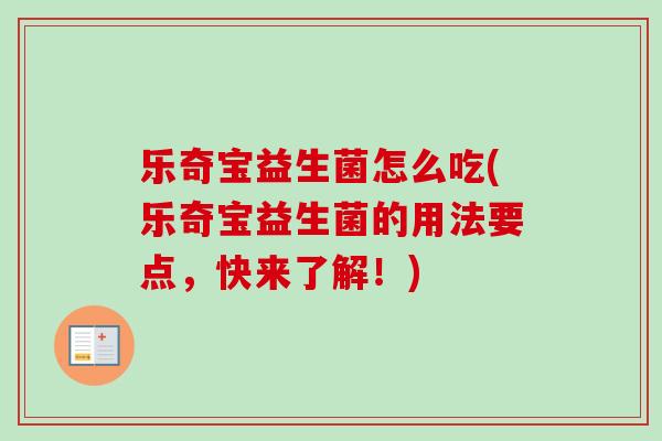 乐奇宝益生菌怎么吃(乐奇宝益生菌的用法要点，快来了解！)